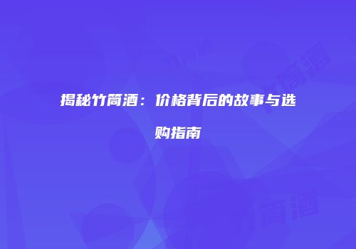 揭秘竹筒酒：价格背后的故事与选购指南
