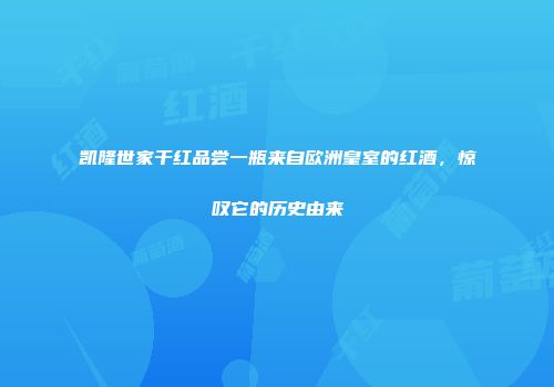 凯隆世家干红品尝一瓶来自欧洲皇室的红酒，惊叹它的历史由来