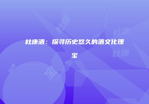 杜康酒：探寻历史悠久的酒文化瑰宝