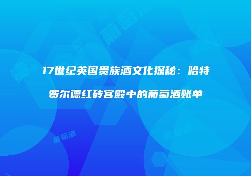 17世纪英国贵族酒文化探秘：哈特费尔德红砖宫殿中的葡萄酒账单