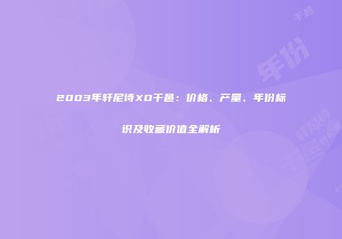 2003年轩尼诗XO干邑：价格、产量、年份标识及收藏价值全解析