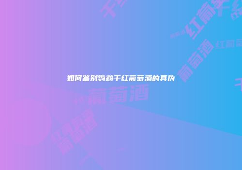 如何鉴别鹦鹉干红葡萄酒的真伪