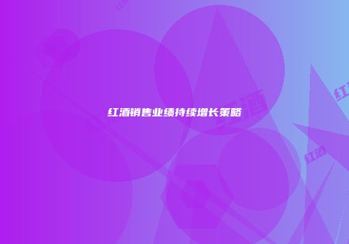 红酒销售业绩持续增长策略