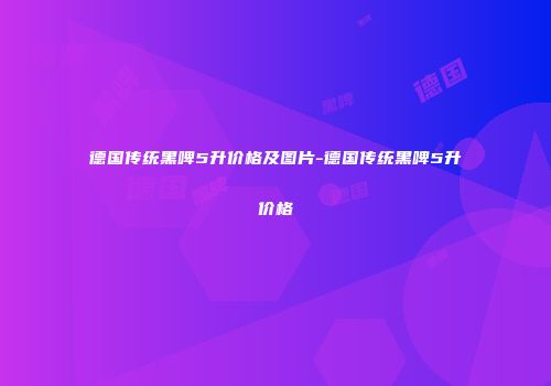 德国传统黑啤5升价格及图片-德国传统黑啤5升价格