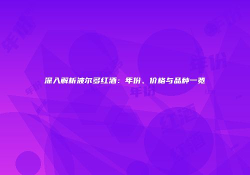 深入解析波尔多红酒：年份、价格与品种一览