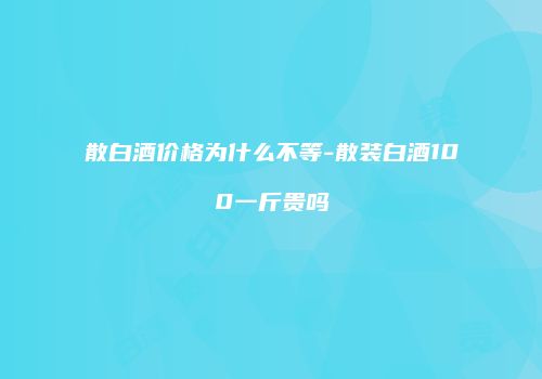 散白酒价格为什么不等-散装白酒100一斤贵吗