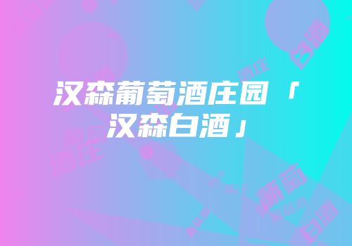 汉森葡萄酒庄园「汉森白酒」