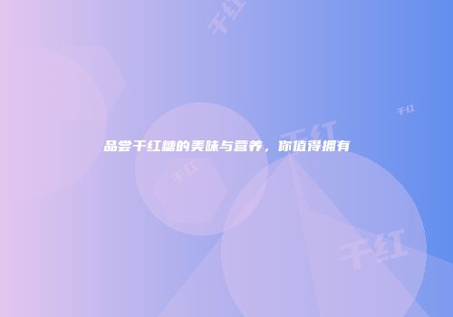 品尝干红糖的美味与营养，你值得拥有