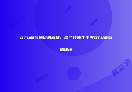 OTU葡萄酒价格解析：纳兰性德生平与OTU葡萄酒详述