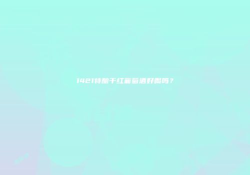 1421特酿干红葡萄酒好喝吗？
