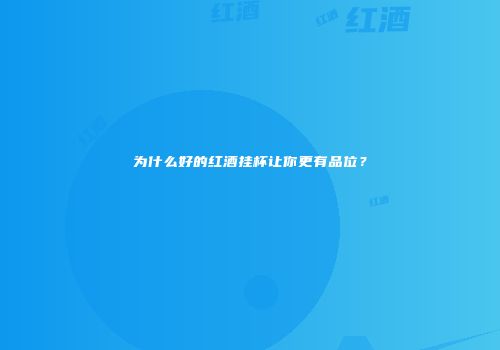 为什么好的红酒挂杯让你更有品位？