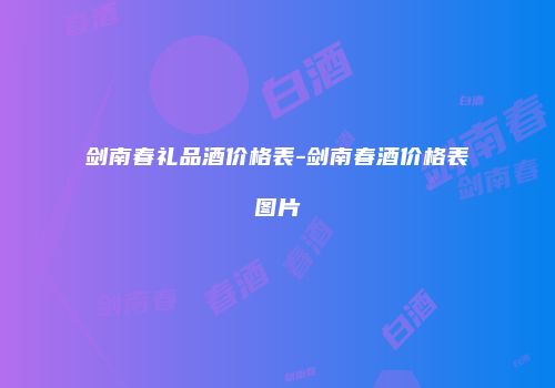 剑南春礼品酒价格表-剑南春酒价格表图片
