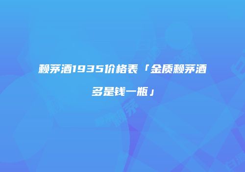 赖茅酒1935价格表「金质赖茅酒多是钱一瓶」
