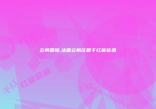 云帆国际,法国云帆庄园干红葡萄酒