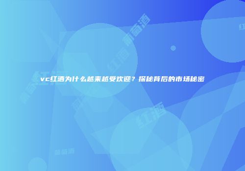 vc红酒为什么越来越受欢迎？探秘背后的市场秘密
