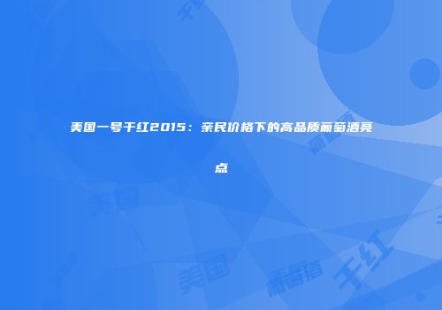 美国一号干红2015：亲民价格下的高品质葡萄酒亮点