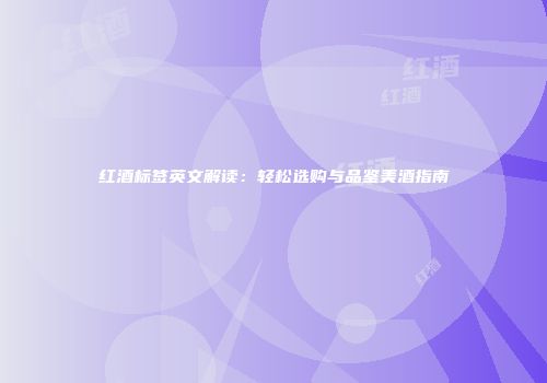 红酒标签英文解读：轻松选购与品鉴美酒指南