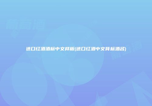 进口红酒酒标中文样板(进口红酒中文背标酒名)