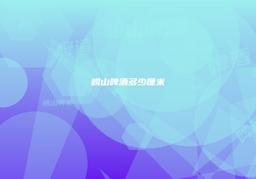 崂山啤酒多少厘米