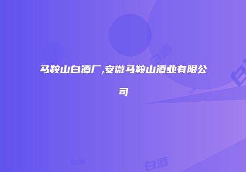 马鞍山白酒厂,安微马鞍山酒业有限公司