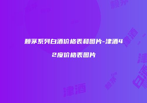 赖茅系列白酒价格表和图片-津酒42度价格表图片