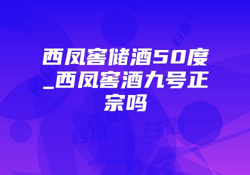 西凤窖储酒50度_西凤窖酒九号正宗吗