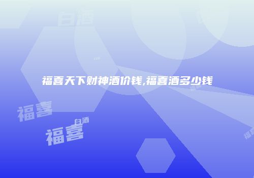 福喜天下财神酒价钱,福喜酒多少钱