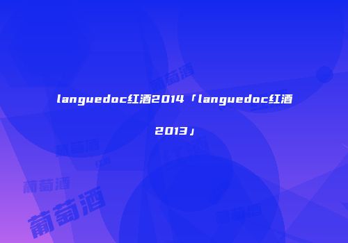languedoc红酒2014「languedoc红酒2013」