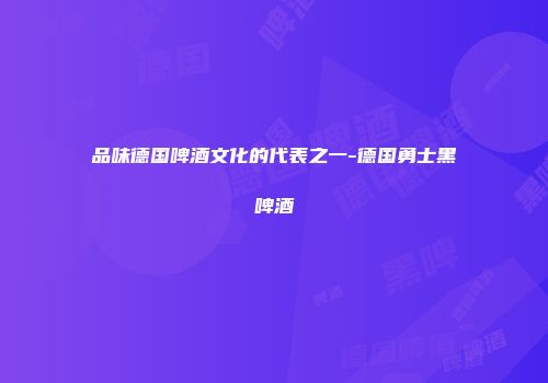品味德国啤酒文化的代表之一-德国勇士黑啤酒