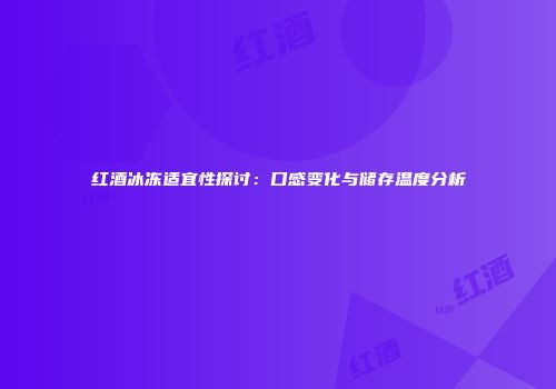 红酒冰冻适宜性探讨：口感变化与储存温度分析