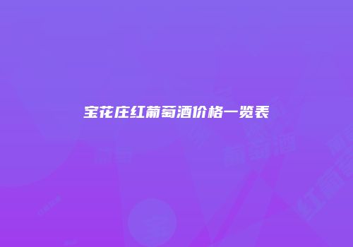 宝花庄红葡萄酒价格一览表
