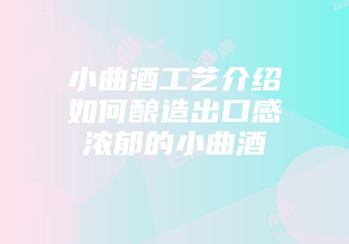 小曲酒工艺介绍如何酿造出口感浓郁的小曲酒