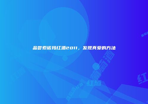品尝索诺玛红酒2011，发现真爱的方法