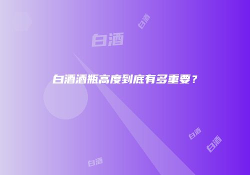 白酒酒瓶高度到底有多重要？