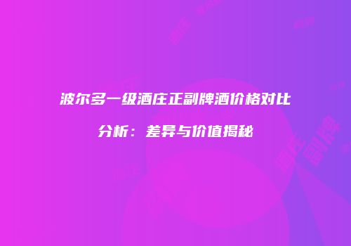 波尔多一级酒庄正副牌酒价格对比分析：差异与价值揭秘
