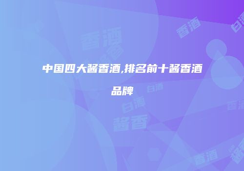 中国四大酱香酒,排名前十酱香酒品牌
