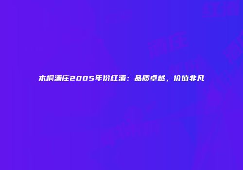 木桐酒庄2005年份红酒：品质卓越，价值非凡