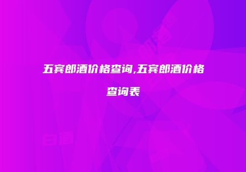 五宾郎酒价格查询,五宾郎酒价格查询表