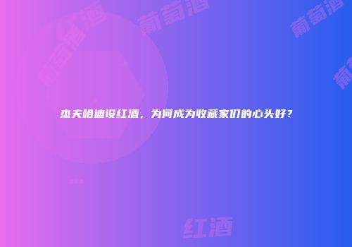 杰夫哈迪设红酒，为何成为收藏家们的心头好？