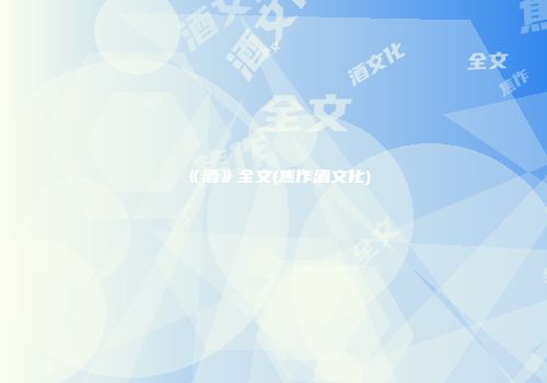 《酒》全文(焦作酒文化)