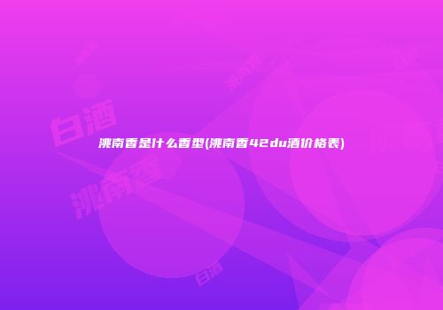 洮南香是什么香型(洮南香42du酒价格表)