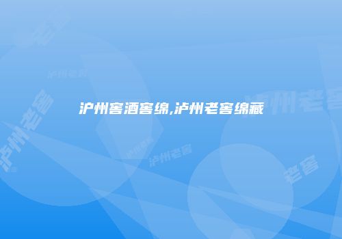 沪州窖酒窖绵,泸州老窖绵藏