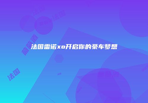 法国雷诺xo开启你的豪车梦想