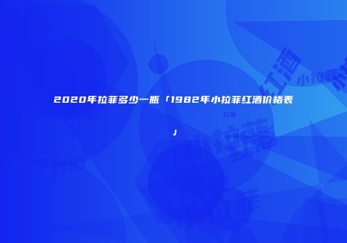 2020年拉菲多少一瓶「1982年小拉菲红酒价格表」