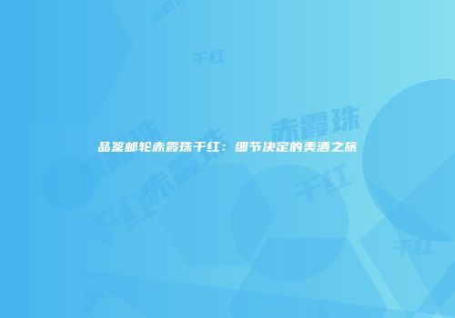 品鉴邮轮赤霞珠干红：细节决定的美酒之旅