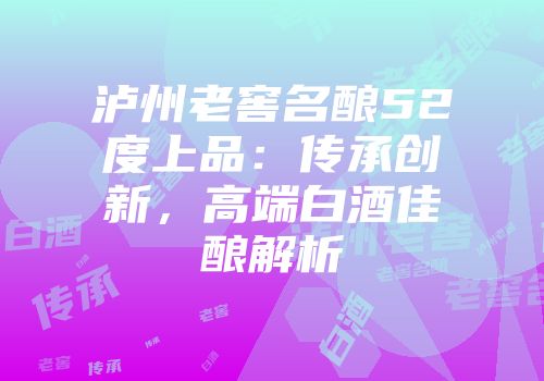 泸州老窖名酿52度上品：传承创新，高端白酒佳酿解析