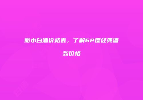 衡水白酒价格表，了解62度经典酒款价格