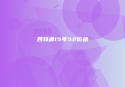四特酒15年52价格