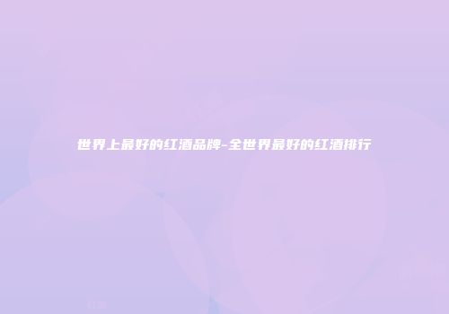 世界上最好的红酒品牌-全世界最好的红酒排行