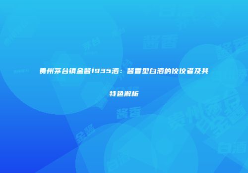 贵州茅台镇金酱1935酒：酱香型白酒的佼佼者及其特色解析